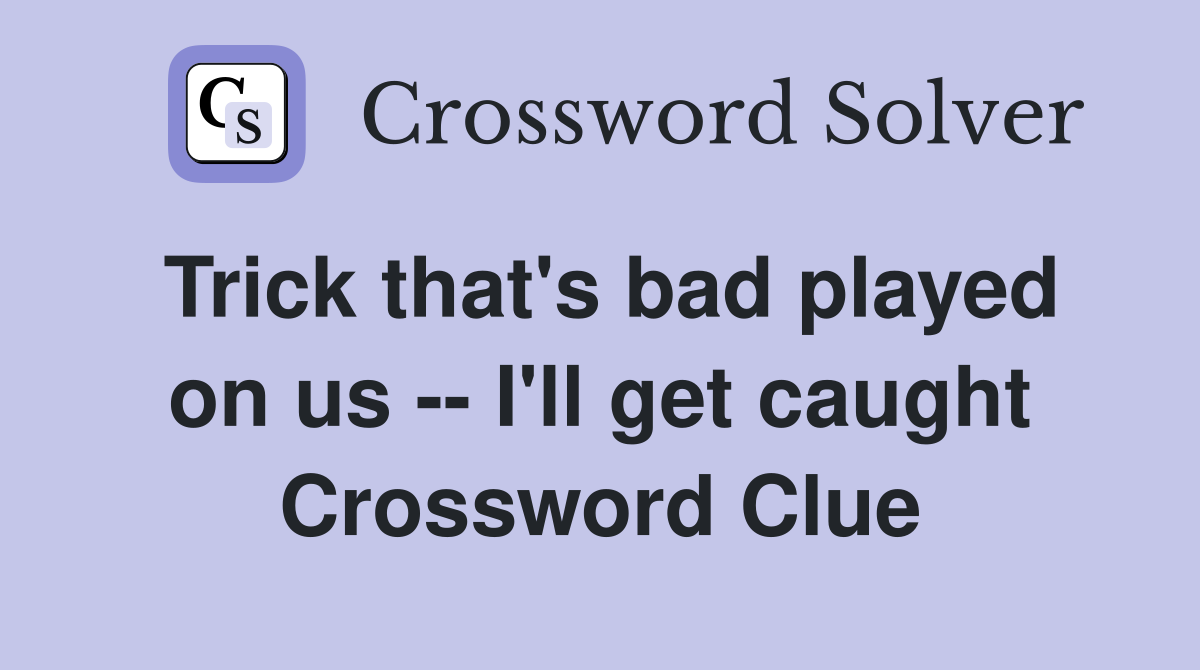 Trick that's bad played on us -- I'll get caught Crossword Clue