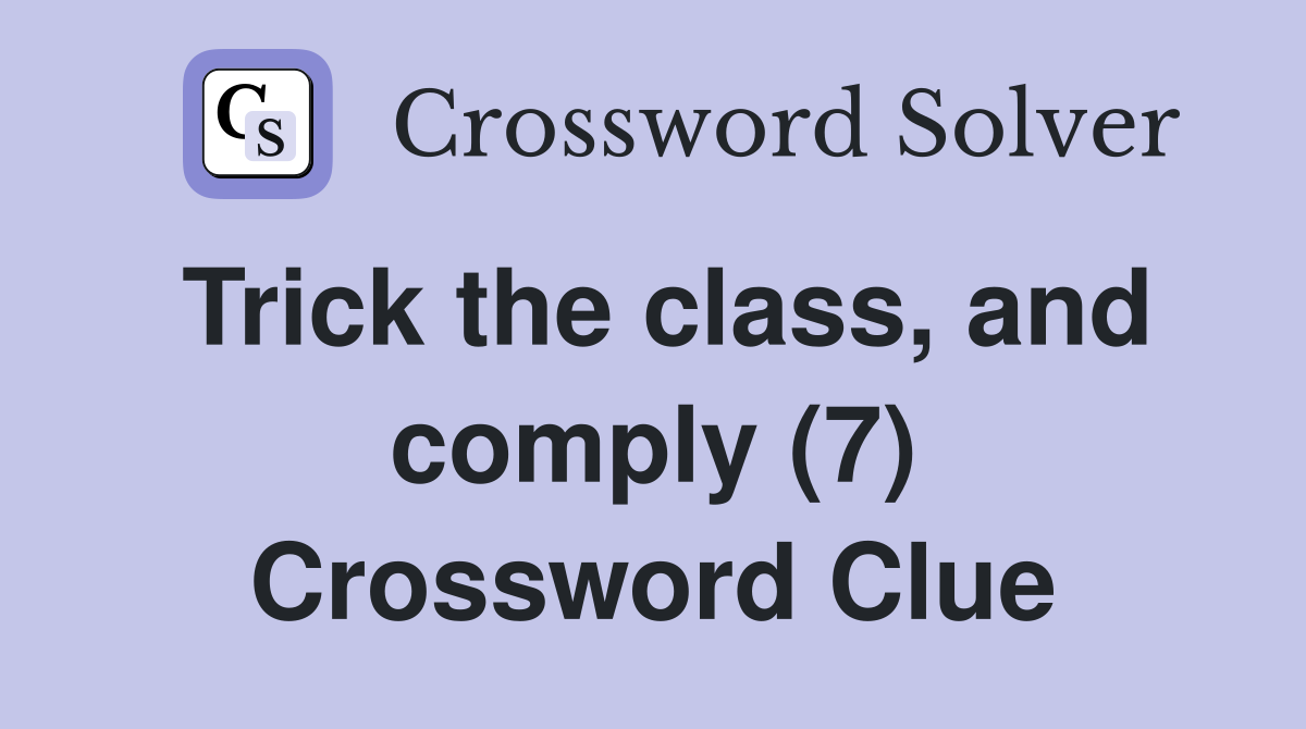 Trick the class, and comply (7) Crossword Clue
