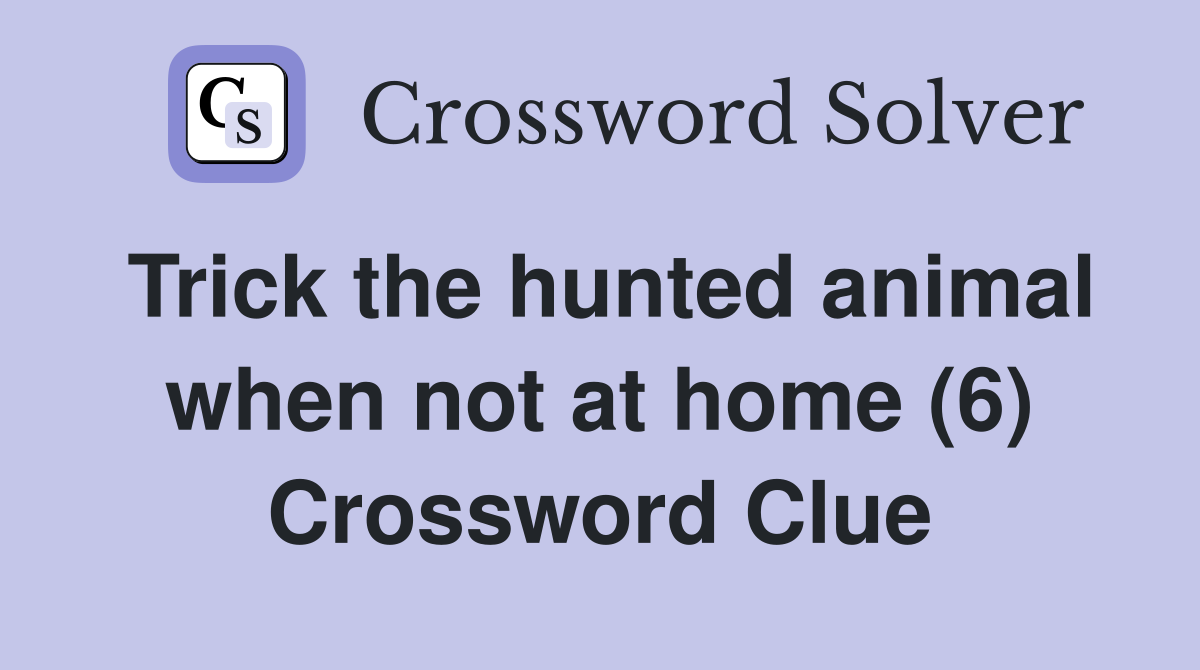 Trick the hunted animal when not at home (6) Crossword Clue