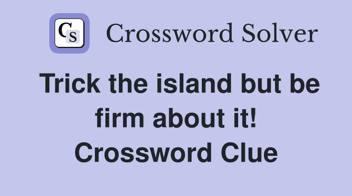 Trick the island but be firm about it! Crossword Clue