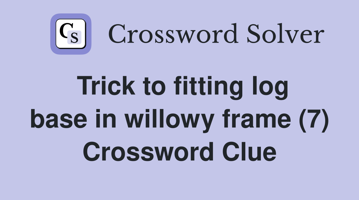 Trick to fitting log base in willowy frame (7) Crossword Clue
