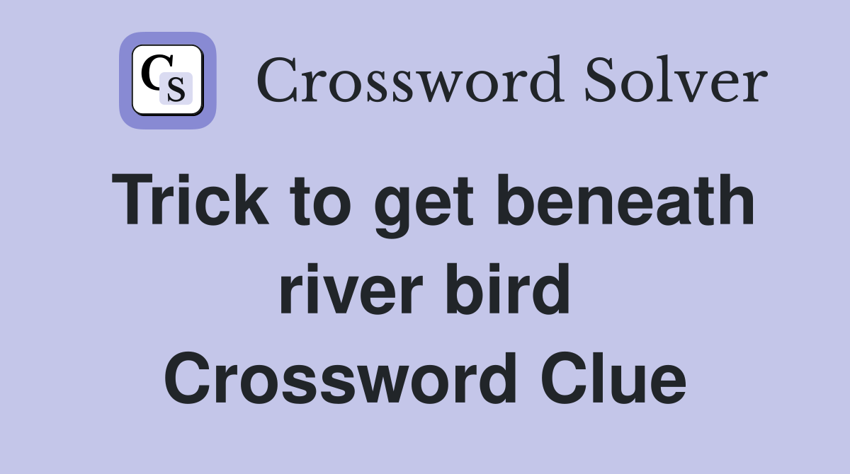 Trick to get beneath river bird Crossword Clue