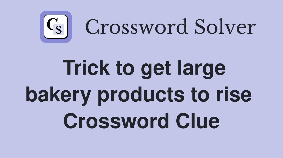 Trick to get large bakery products to rise  Crossword Clue