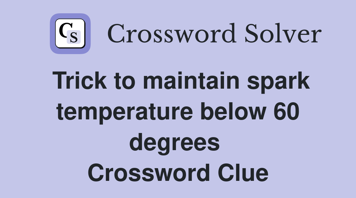 Trick to maintain spark temperature below 60 degrees  Crossword Clue