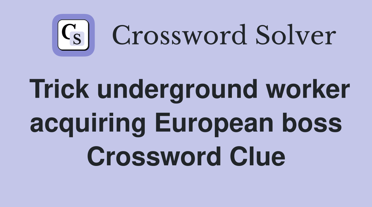 Trick underground worker acquiring European boss Crossword Clue
