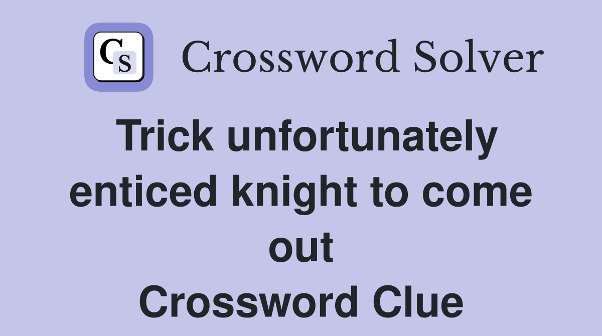 Trick unfortunately enticed knight to come out Crossword Clue