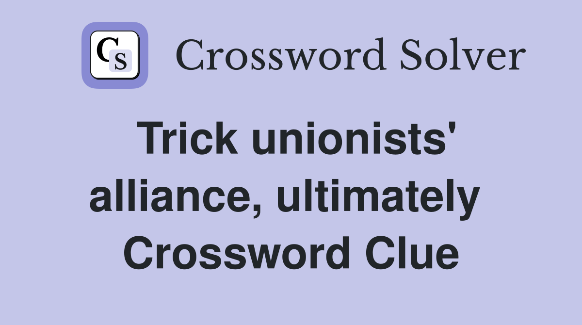 Trick unionists' alliance, ultimately  Crossword Clue