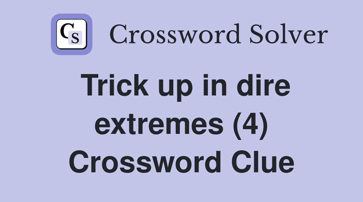 Trick up in dire extremes (4) Crossword Clue