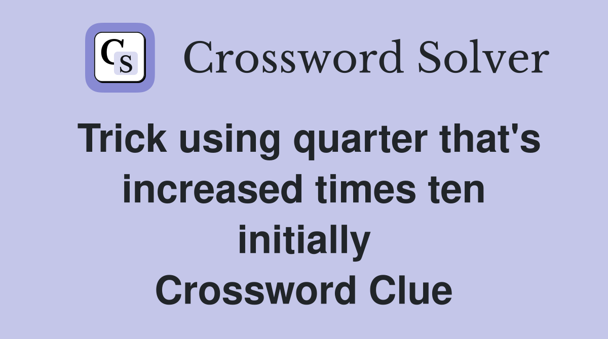 Trick using quarter that's increased times ten initially Crossword Clue
