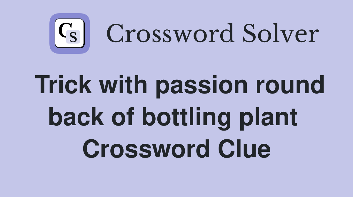 Trick with passion round back of bottling plant  Crossword Clue