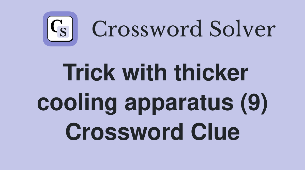 Trick with thicker cooling apparatus (9) Crossword Clue
