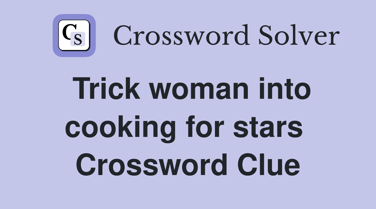 Trick woman into cooking for stars  Crossword Clue