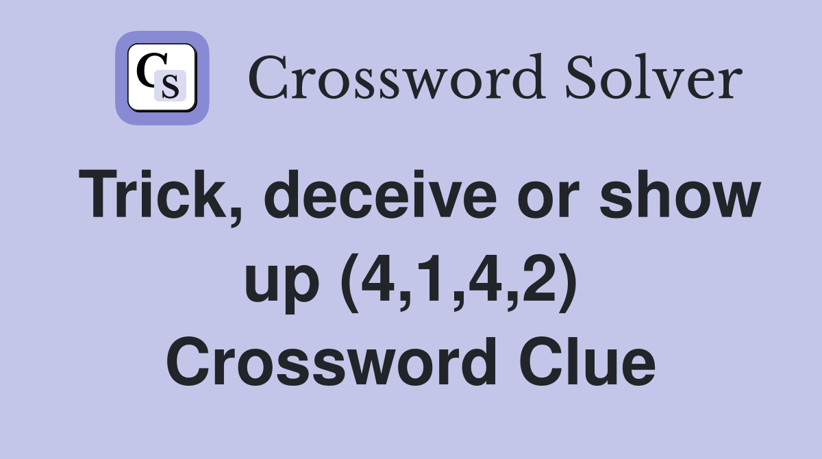 Trick, deceive or show up (4,1,4,2) Crossword Clue
