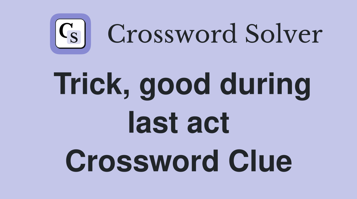 Trick, good during last act Crossword Clue