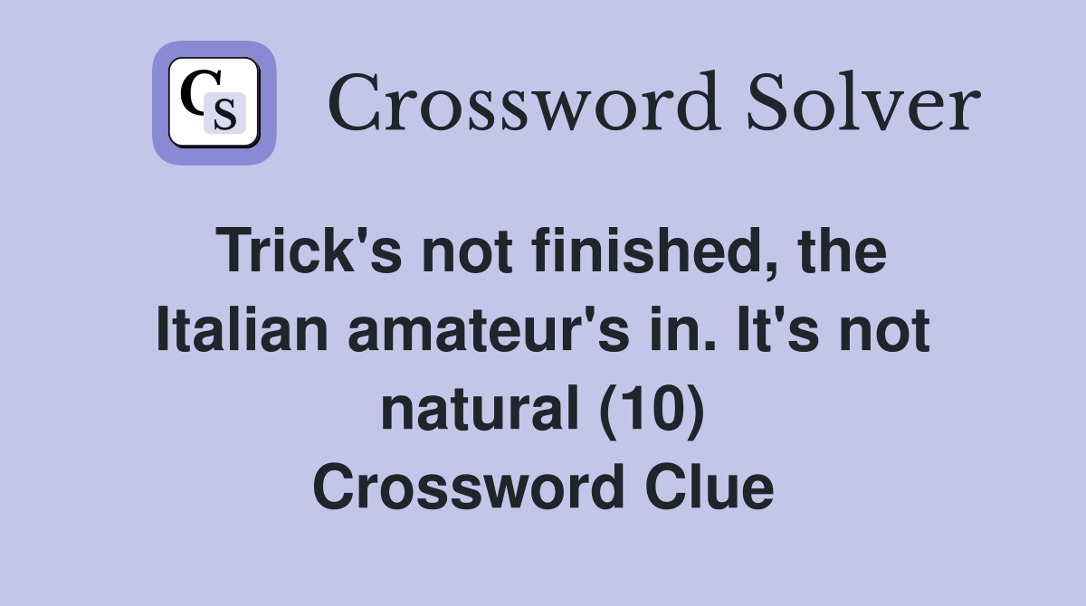 Trick's not finished, the Italian amateur's in. It's not natural (10) Crossword Clue