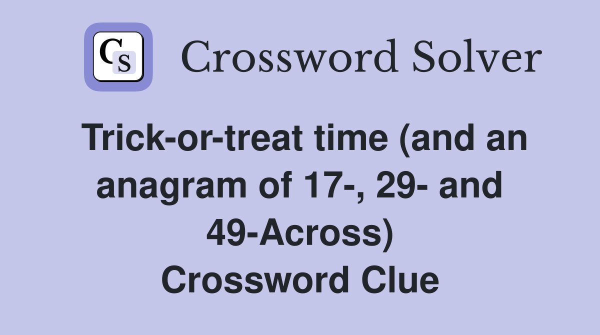 Trick-or-treat time (and an anagram of 17-, 29- and 49-Across) Crossword Clue