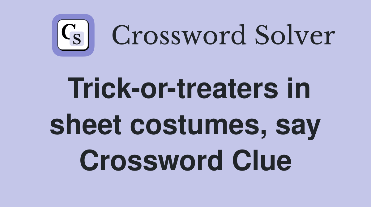 Trick-or-treaters in sheet costumes, say Crossword Clue