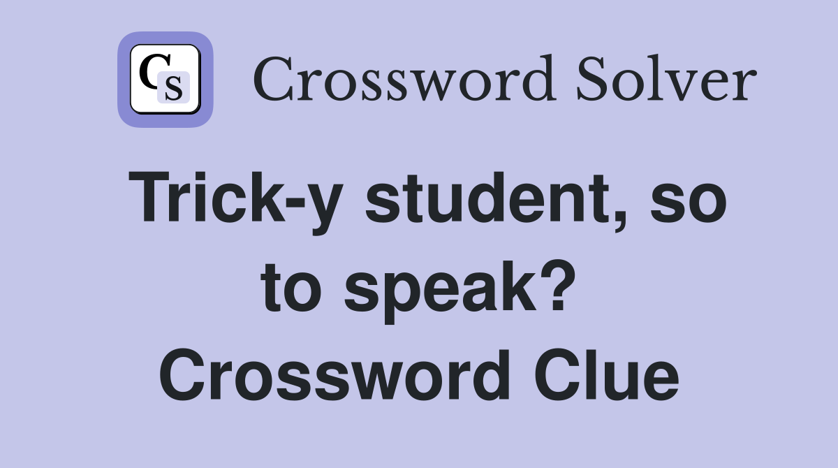 Trick-y student, so to speak? Crossword Clue