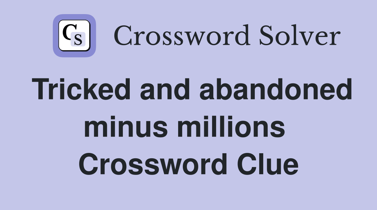 Tricked and abandoned minus millions  Crossword Clue