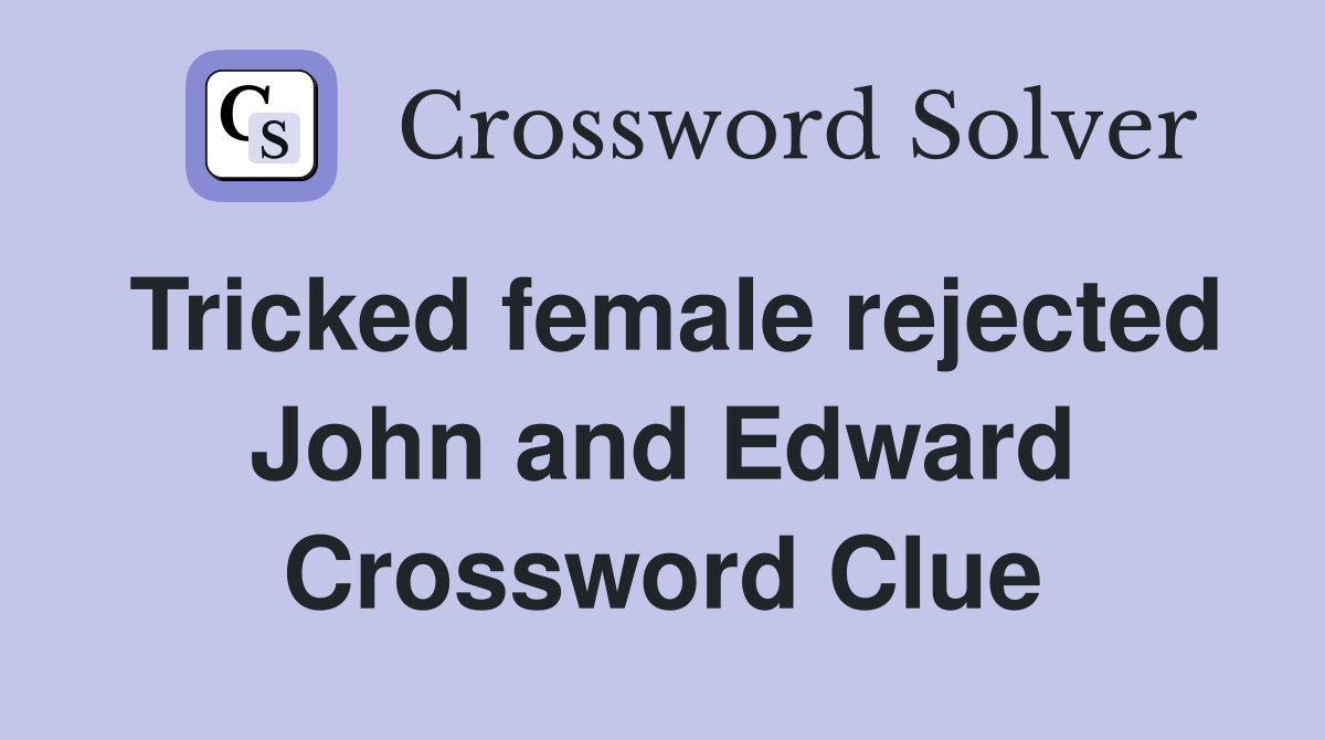 Tricked female rejected John and Edward Crossword Clue