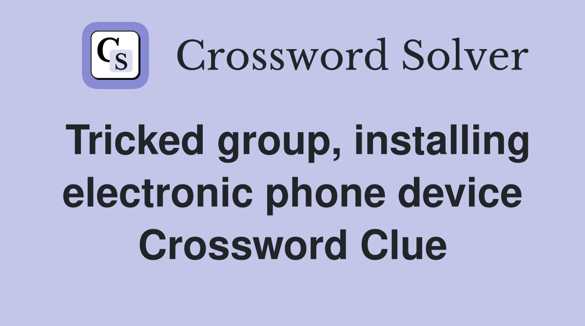 Tricked group, installing electronic phone device Crossword Clue