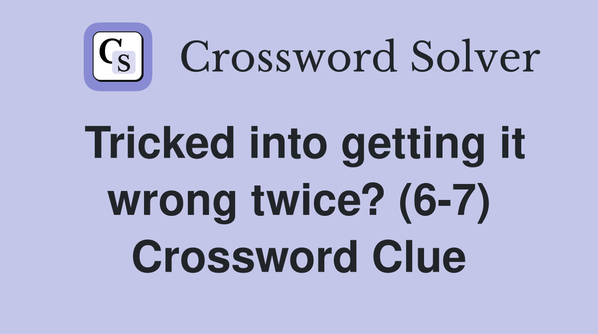 Tricked into getting it wrong twice? (6-7) Crossword Clue
