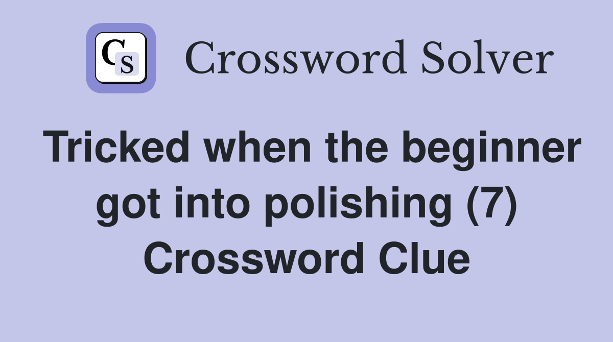 Tricked when the beginner got into polishing (7) Crossword Clue