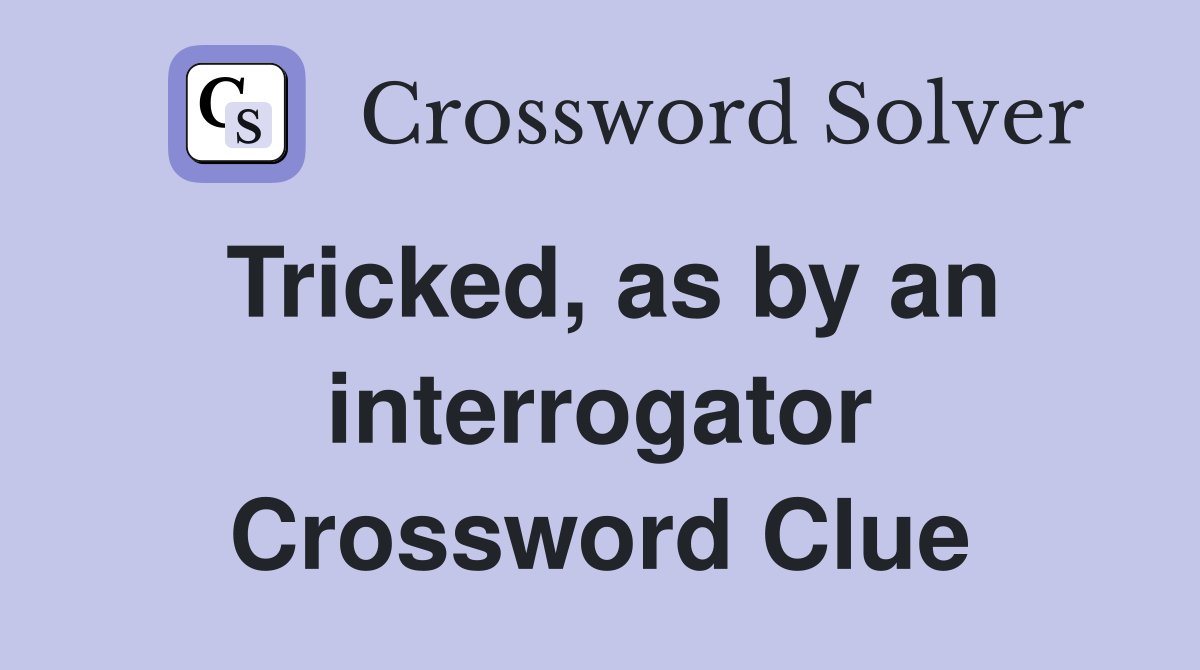 Tricked, as by an interrogator Crossword Clue