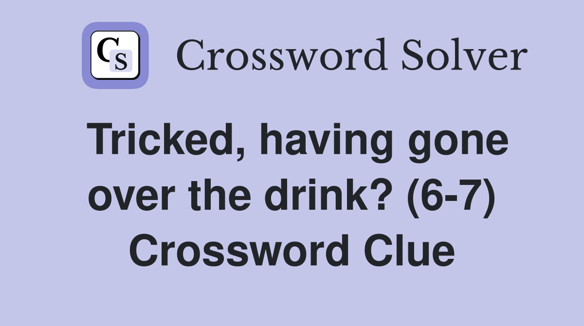 Tricked, having gone over the drink? (6-7) Crossword Clue