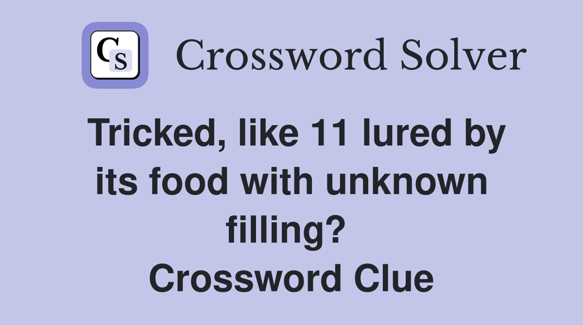 Tricked, like 11 lured by its food with unknown filling?  Crossword Clue