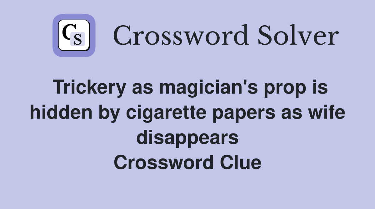 Trickery as magician's prop is hidden by cigarette papers as wife disappears Crossword Clue