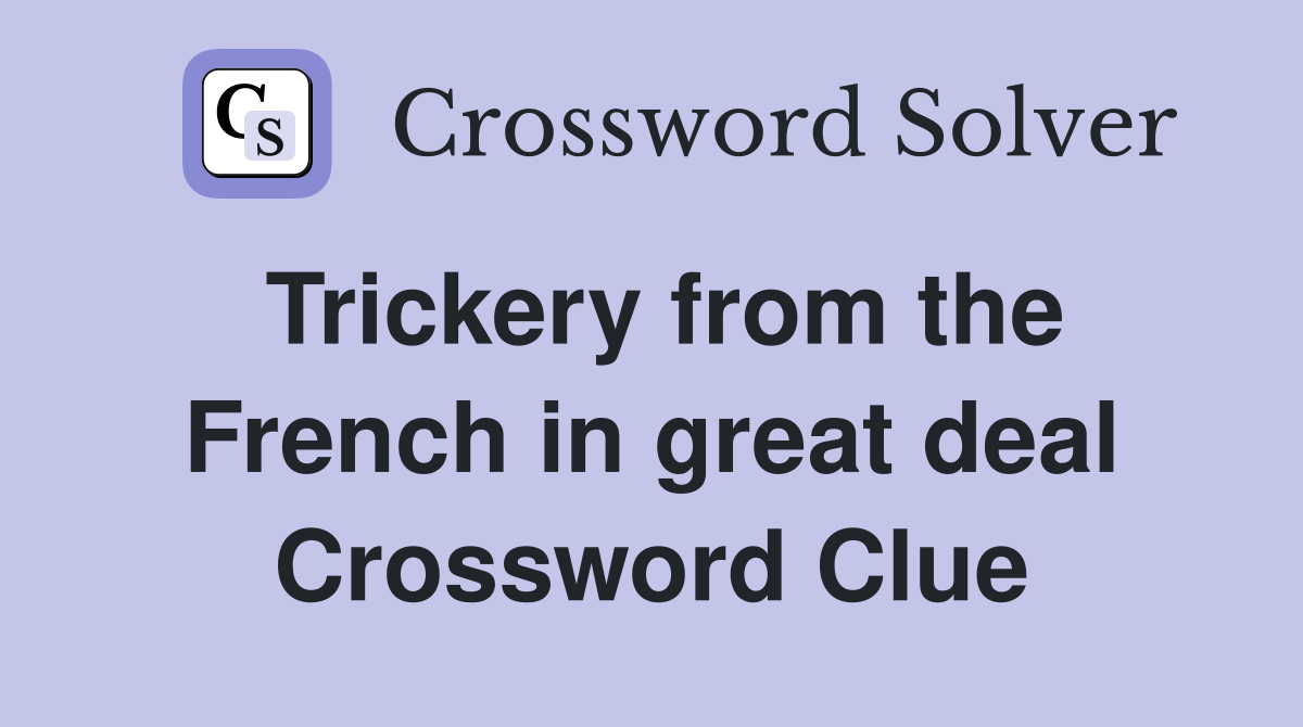 Trickery from the French in great deal Crossword Clue