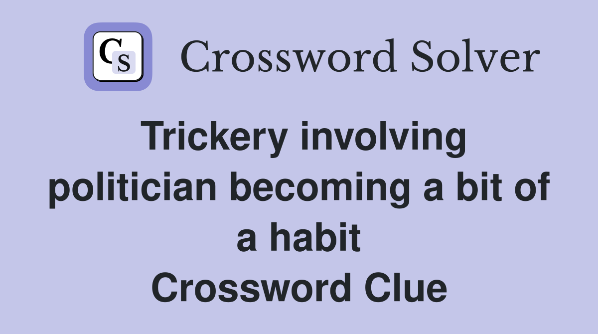 Trickery involving politician becoming a bit of a habit Crossword Clue