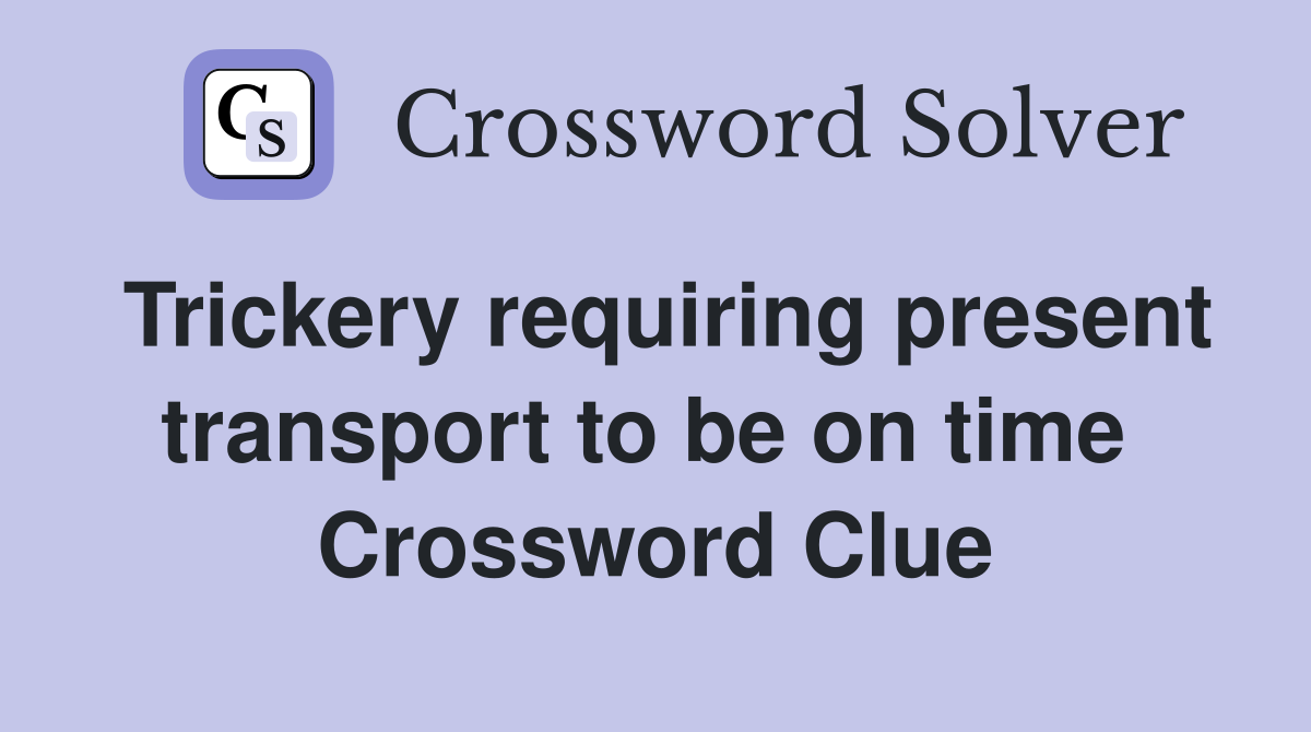 Trickery requiring present transport to be on time  Crossword Clue