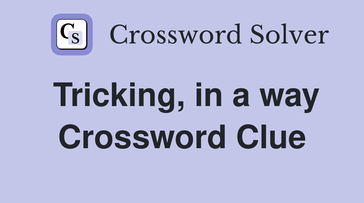 Tricking, in a way Crossword Clue