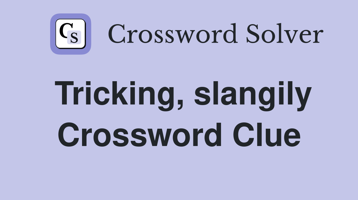 Tricking, slangily Crossword Clue