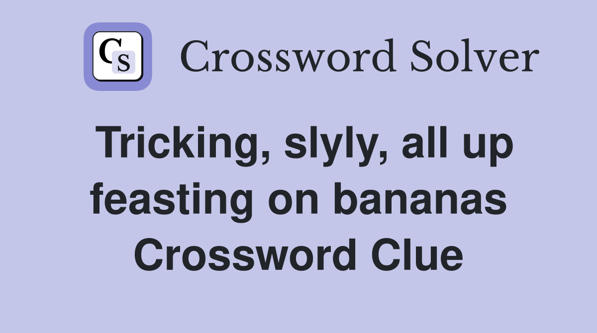 Tricking, slyly, all up feasting on bananas Crossword Clue