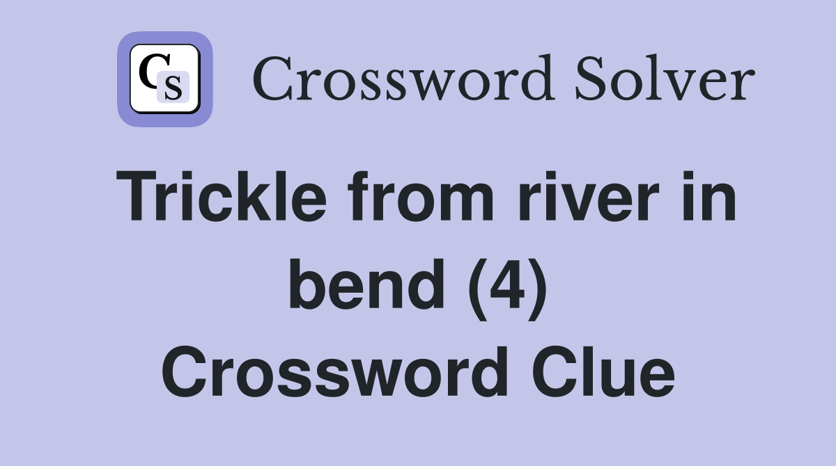 Trickle from river in bend (4) Crossword Clue