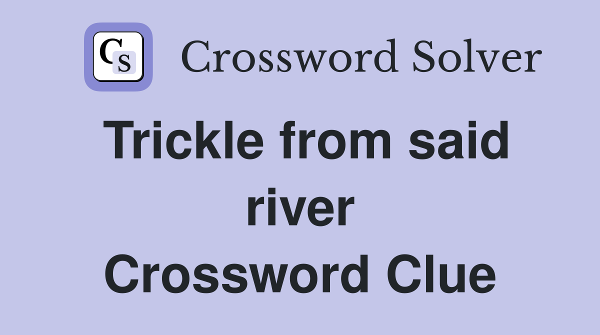 Trickle from said river Crossword Clue
