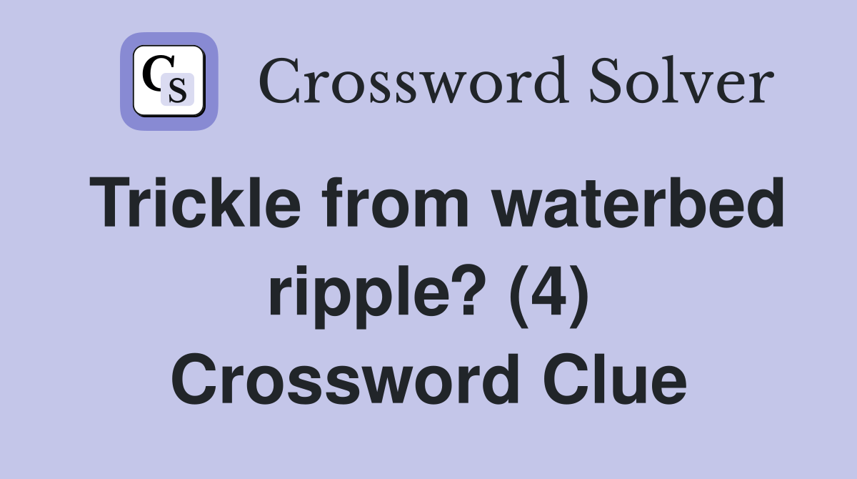 Trickle from waterbed ripple? (4) Crossword Clue