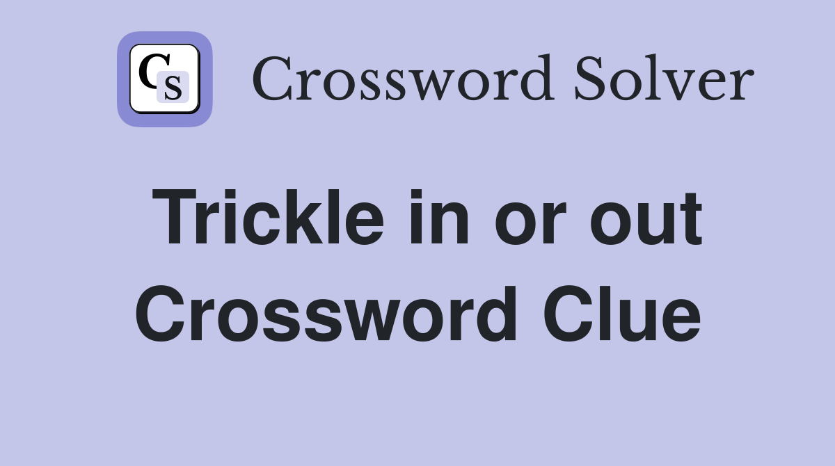 Trickle in or out Crossword Clue