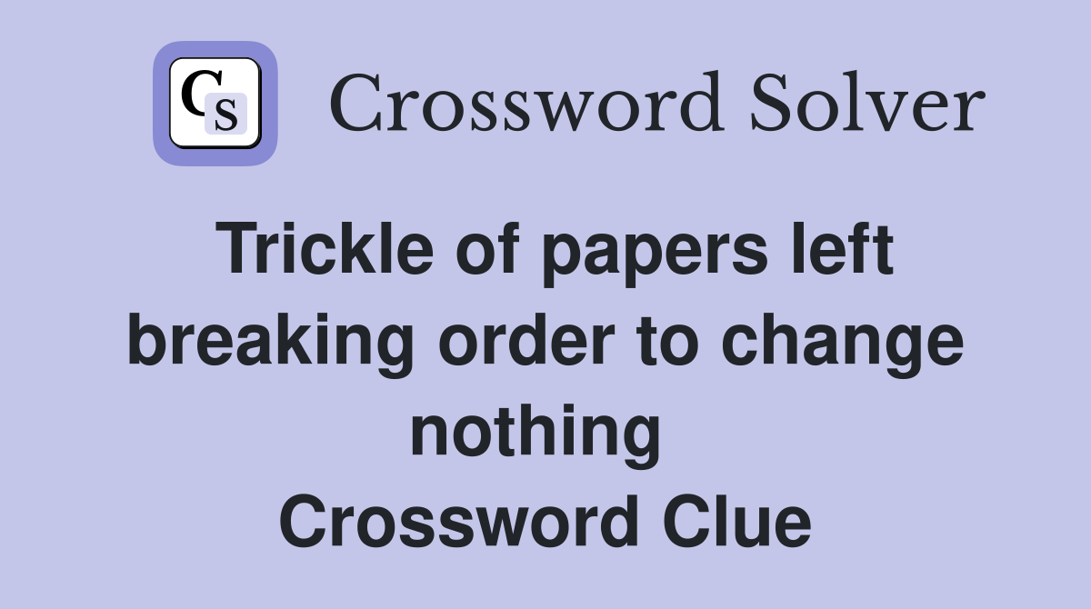 Trickle of papers left breaking order to change nothing  Crossword Clue