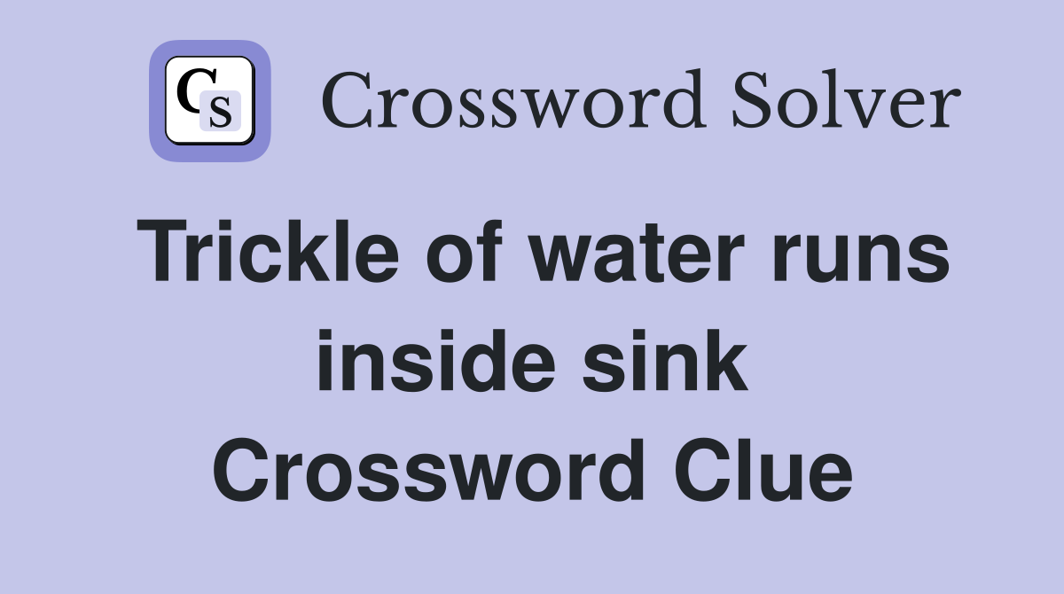 Trickle of water runs inside sink Crossword Clue