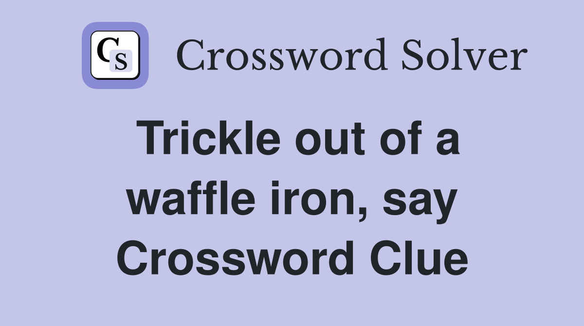 Trickle out of a waffle iron, say Crossword Clue