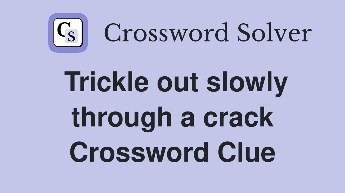 Trickle out slowly through a crack Crossword Clue