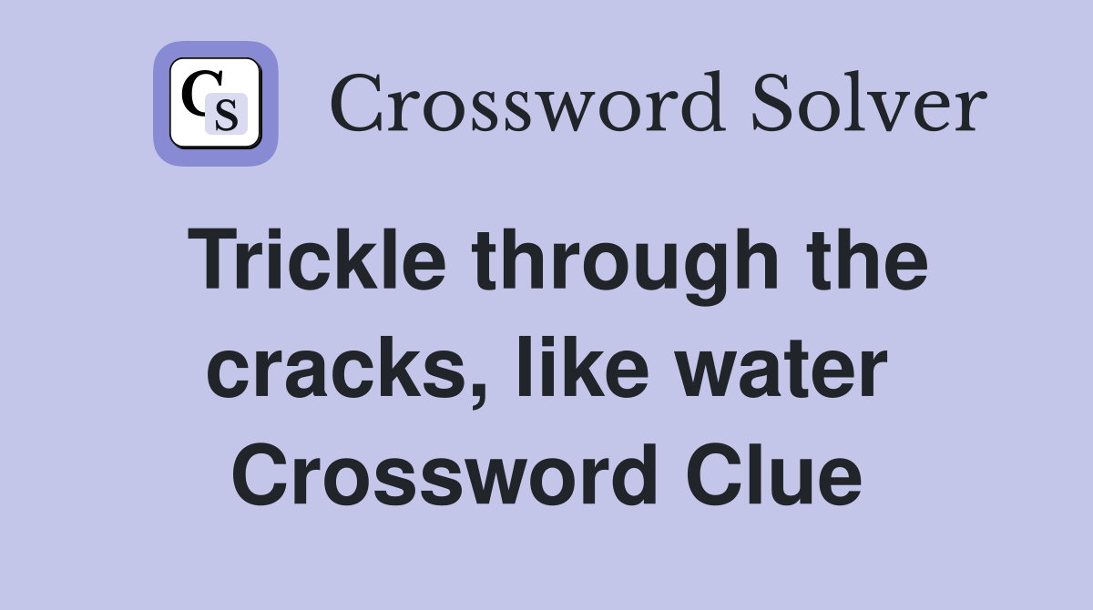 Trickle through the cracks, like water Crossword Clue