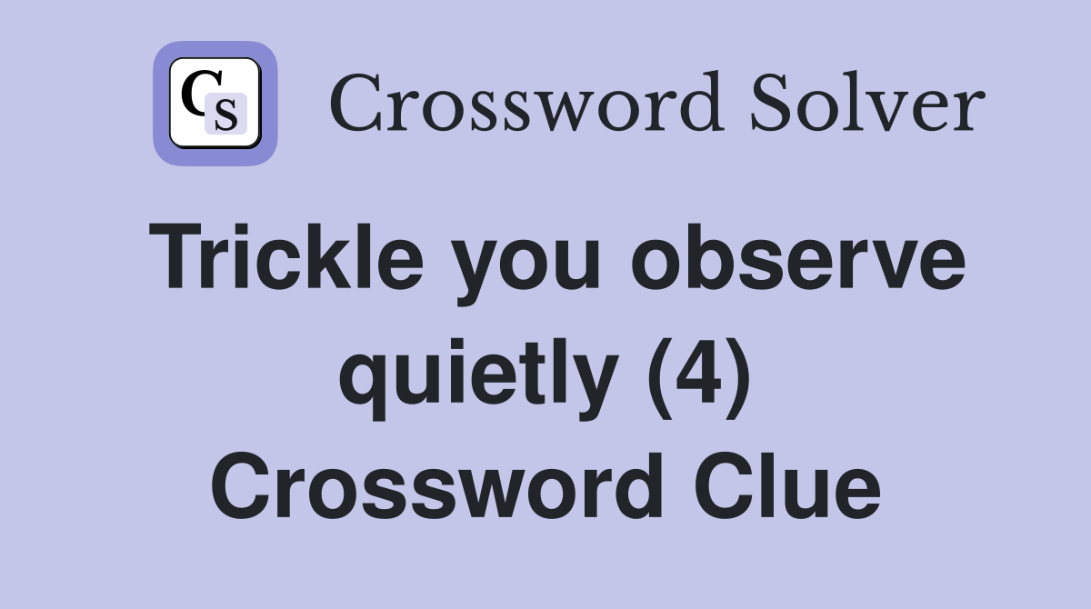 Trickle you observe quietly (4) Crossword Clue