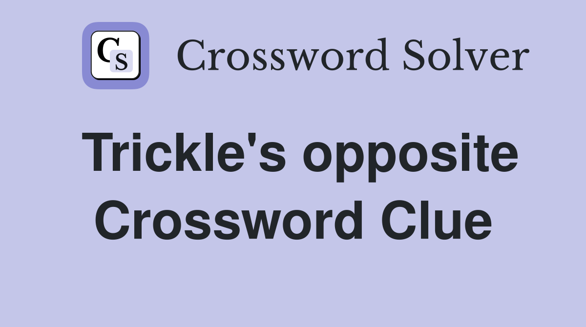 Trickle's opposite Crossword Clue