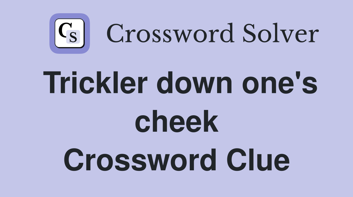 Trickler down one's cheek Crossword Clue