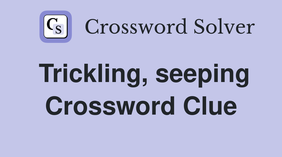 Trickling, seeping Crossword Clue